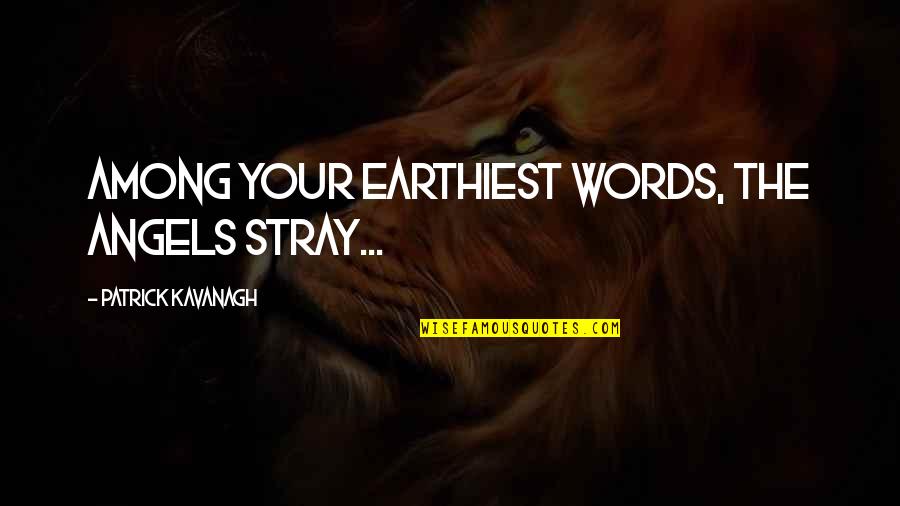 Moderich Quotes By Patrick Kavanagh: Among your earthiest words, the angels stray... Moderich Quotes By Patrick Kavanagh: Among your earthiest words, the angels stray...