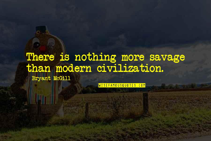 Moderism Quotes By Bryant McGill: There is nothing more savage than modern civilization.