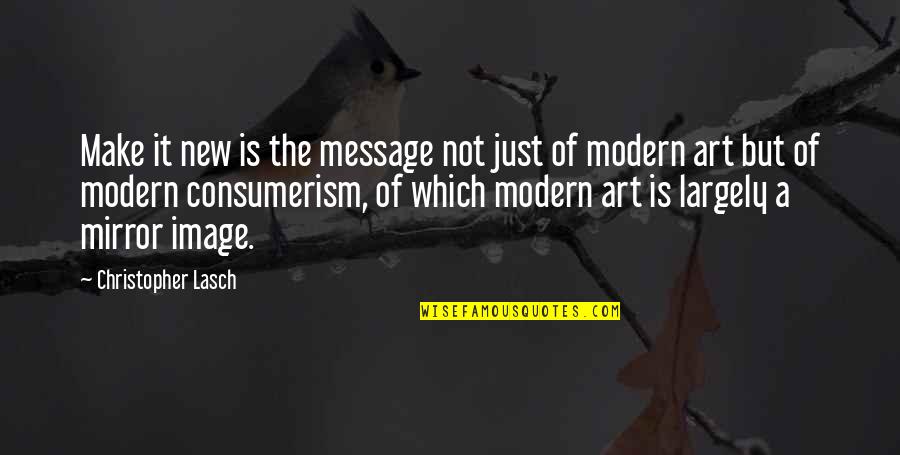 Modern Art Quotes By Christopher Lasch: Make it new is the message not just Modern Art Quotes By Christopher Lasch: Make it new is the message not just