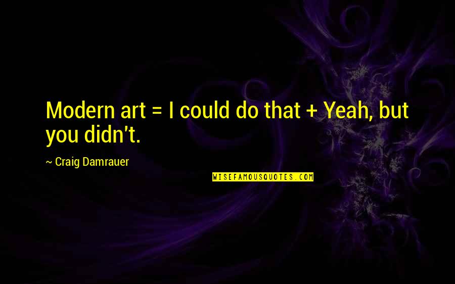 Modern Art Quotes By Craig Damrauer: Modern art = I could do that + Modern Art Quotes By Craig Damrauer: Modern art = I could do that +