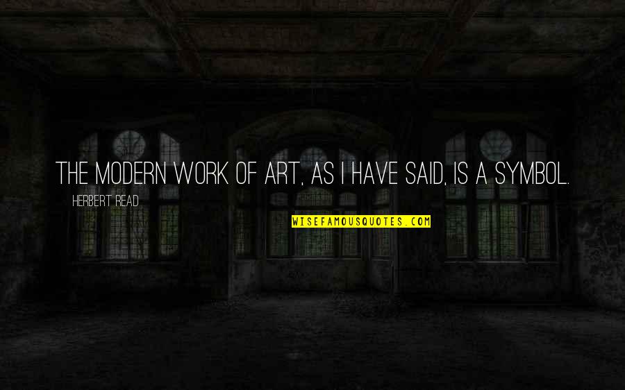 Modern Art Quotes By Herbert Read: The modern work of art, as I have Modern Art Quotes By Herbert Read: The modern work of art, as I have