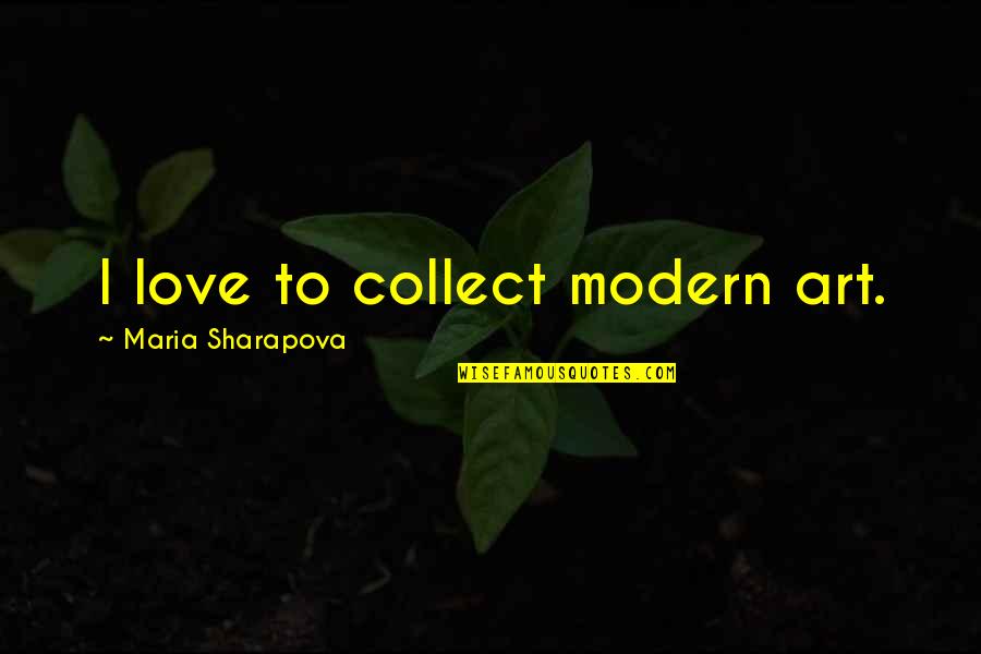 Modern Art Quotes By Maria Sharapova: I love to collect modern art. Modern Art Quotes By Maria Sharapova: I love to collect modern art.