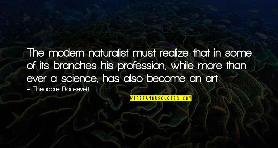 Modern Art Quotes By Theodore Roosevelt: The modern naturalist must realize that in some Modern Art Quotes By Theodore Roosevelt: The modern naturalist must realize that in some