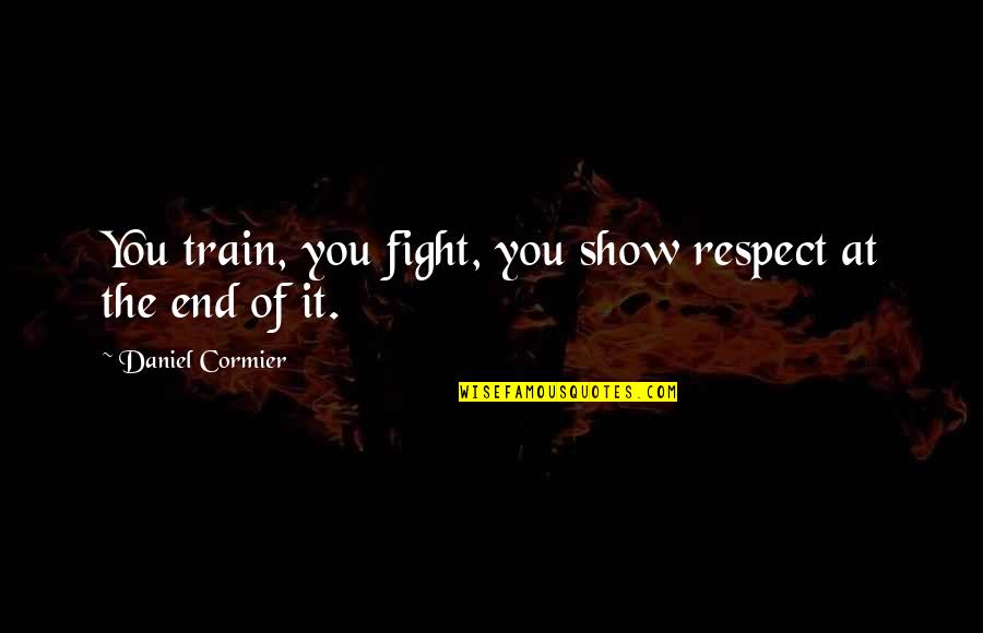 Modern Atrocities Quotes By Daniel Cormier: You train, you fight, you show respect at Modern Atrocities Quotes By Daniel Cormier: You train, you fight, you show respect at