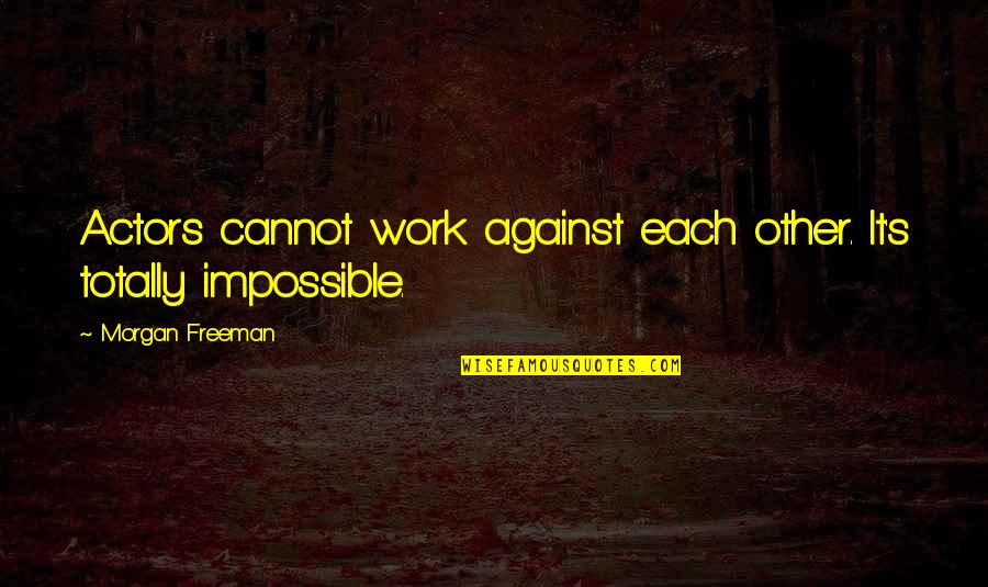 Modern Atrocities Quotes By Morgan Freeman: Actors cannot work against each other. It's totally Modern Atrocities Quotes By Morgan Freeman: Actors cannot work against each other. It's totally