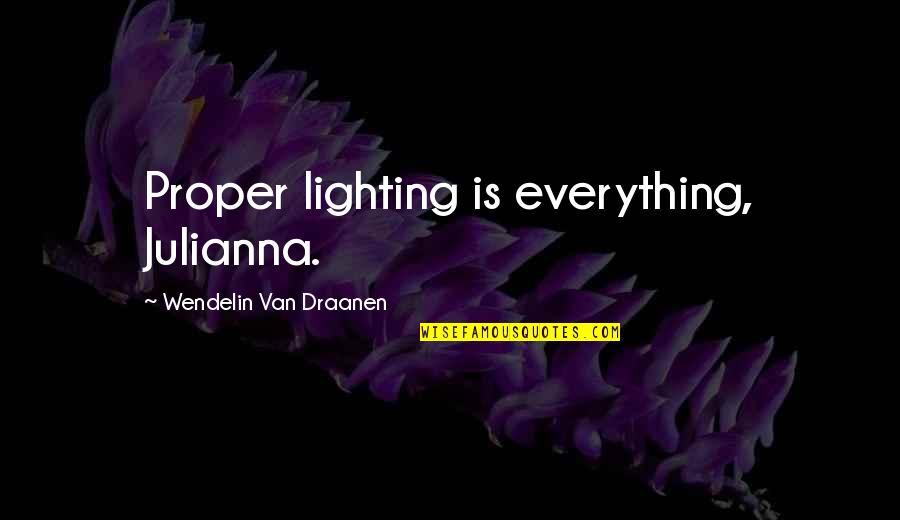 Modern Authors Quotes By Wendelin Van Draanen: Proper lighting is everything, Julianna. Modern Authors Quotes By Wendelin Van Draanen: Proper lighting is everything, Julianna.