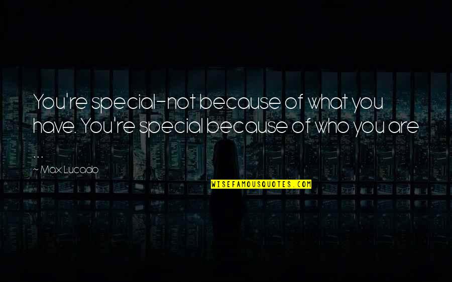 Modern Black History Quotes By Max Lucado: You're special-not because of what you have. You're