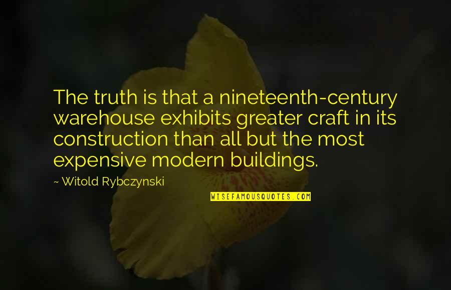 Modern Buildings Quotes By Witold Rybczynski: The truth is that a nineteenth-century warehouse exhibits