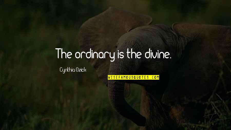Modern Bushido Quotes By Cynthia Ozick: The ordinary is the divine.