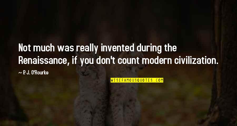 Modern Civilization Quotes By P. J. O'Rourke: Not much was really invented during the Renaissance, Modern Civilization Quotes By P. J. O'Rourke: Not much was really invented during the Renaissance,