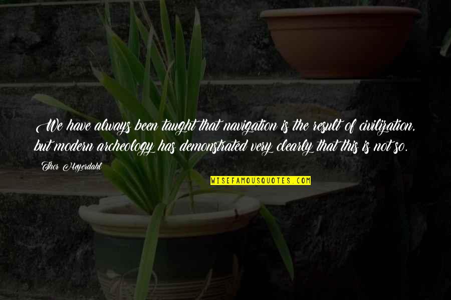 Modern Civilization Quotes By Thor Heyerdahl: We have always been taught that navigation is Modern Civilization Quotes By Thor Heyerdahl: We have always been taught that navigation is