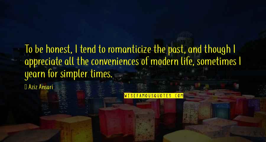 Modern Conveniences Quotes By Aziz Ansari: To be honest, I tend to romanticize the Modern Conveniences Quotes By Aziz Ansari: To be honest, I tend to romanticize the