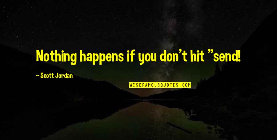 Modern Conveniences Quotes By Scott Jordan: Nothing happens if you don't hit "send! Modern Conveniences Quotes By Scott Jordan: Nothing happens if you don't hit "send!