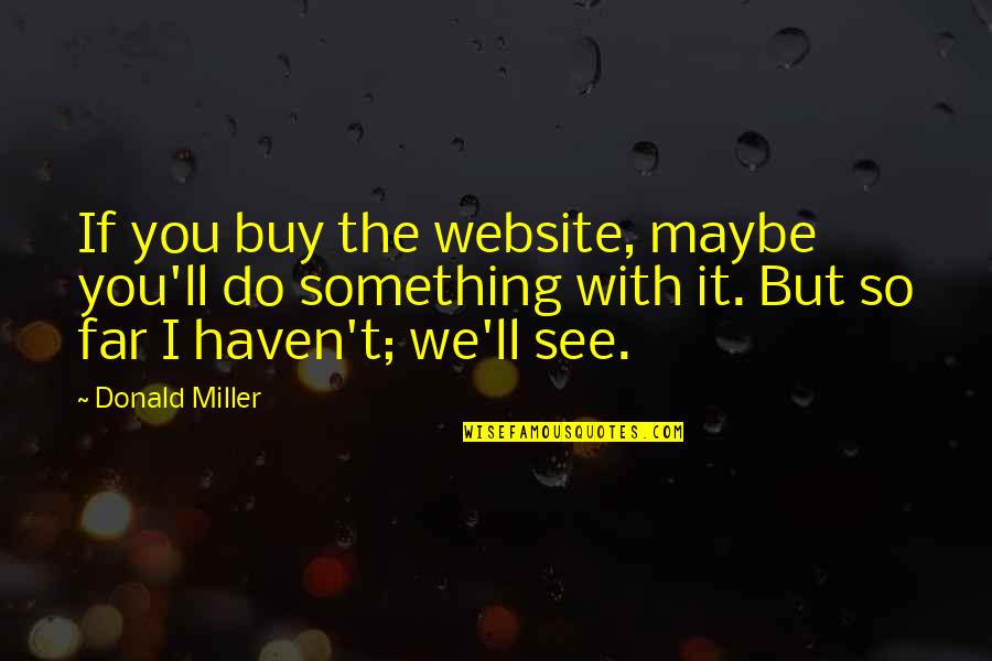 Modern Day Famous Quotes By Donald Miller: If you buy the website, maybe you'll do