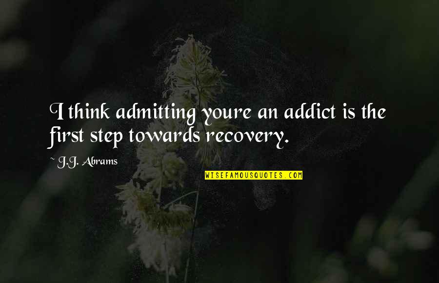 Modern Day Man Quotes By J.J. Abrams: I think admitting youre an addict is the