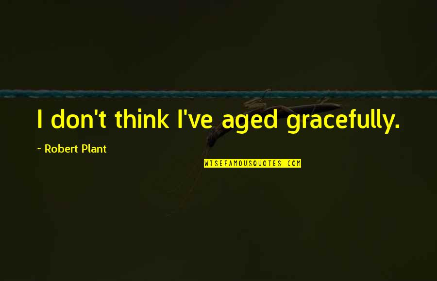 Modern Day Man Quotes By Robert Plant: I don't think I've aged gracefully.