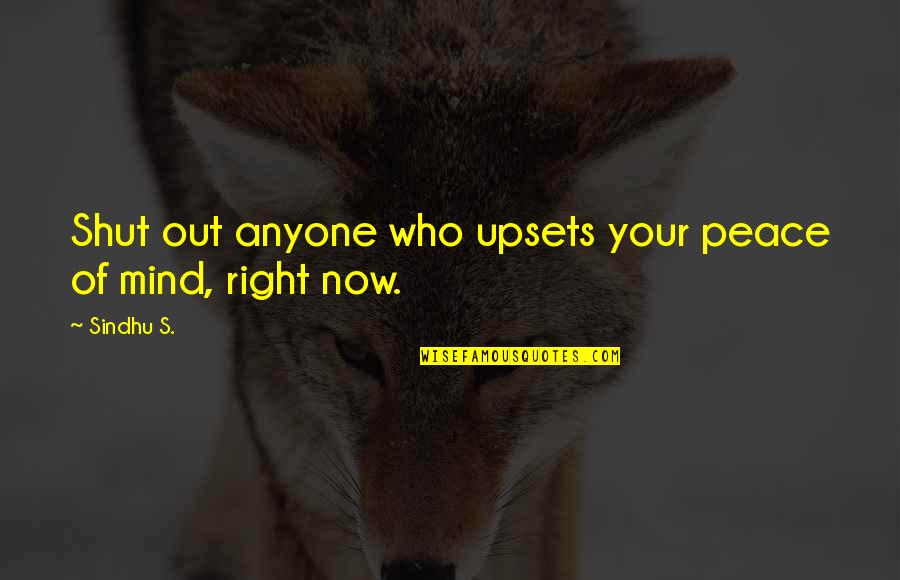 Modern Day Relationship Quotes By Sindhu S.: Shut out anyone who upsets your peace of