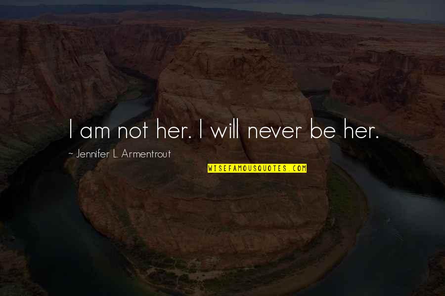 Modern Day Society Quotes By Jennifer L. Armentrout: I am not her. I will never be Modern Day Society Quotes By Jennifer L. Armentrout: I am not her. I will never be