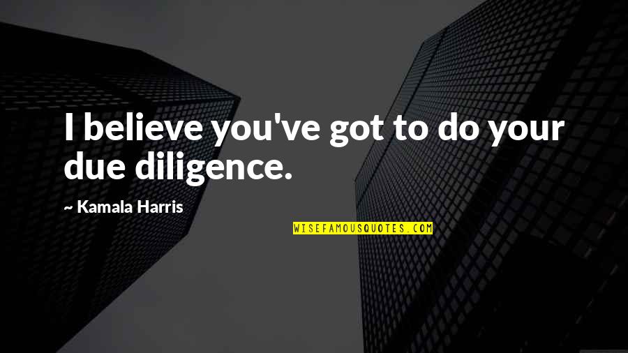 Modern Homes Quotes By Kamala Harris: I believe you've got to do your due Modern Homes Quotes By Kamala Harris: I believe you've got to do your due