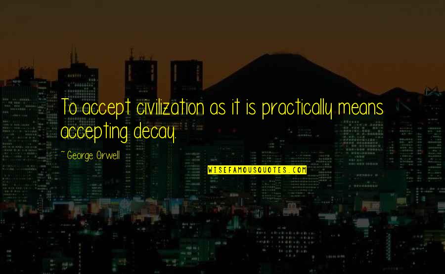 Modern Interior Quotes By George Orwell: To accept civilization as it is practically means