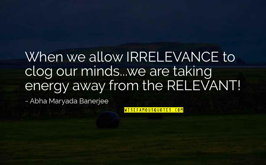 Modern Issues Today Quotes By Abha Maryada Banerjee: When we allow IRRELEVANCE to clog our minds...we Modern Issues Today Quotes By Abha Maryada Banerjee: When we allow IRRELEVANCE to clog our minds...we