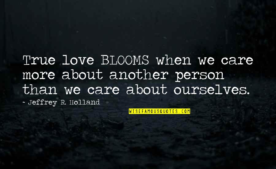 Modern Issues Today Quotes By Jeffrey R. Holland: True love BLOOMS when we care more about Modern Issues Today Quotes By Jeffrey R. Holland: True love BLOOMS when we care more about