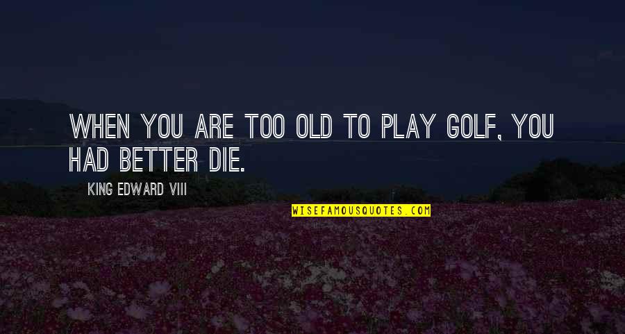 Modern Life Quotes By King Edward VIII: When you are too old to play golf,
