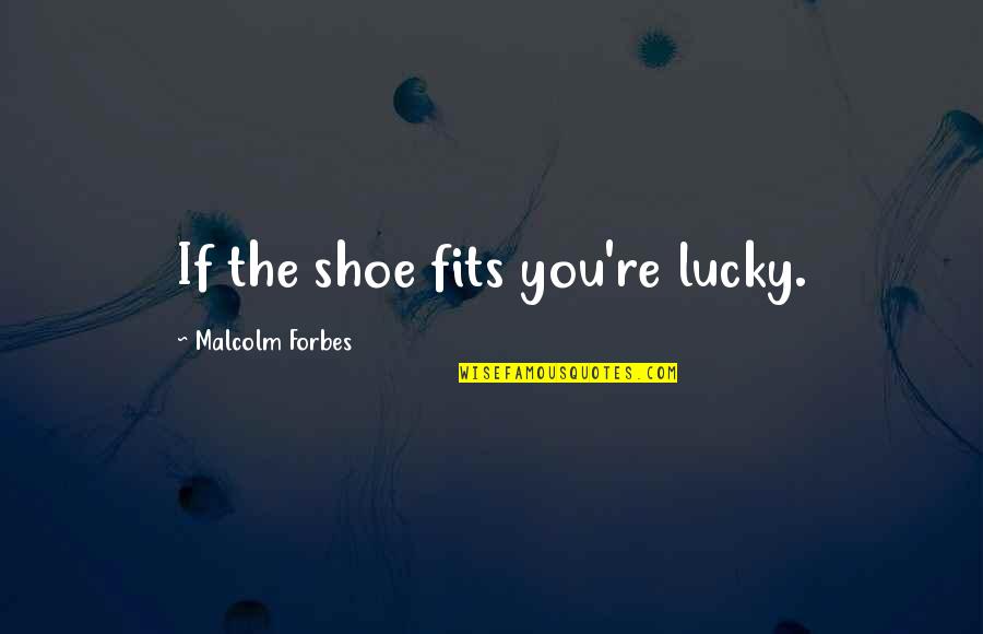 Modern Life Quotes By Malcolm Forbes: If the shoe fits you're lucky.