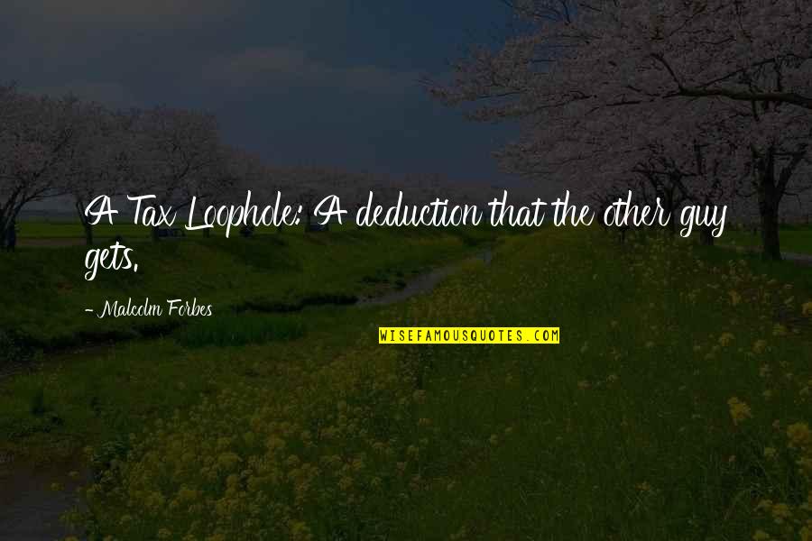 Modern Life Quotes By Malcolm Forbes: A Tax Loophole: A deduction that the other