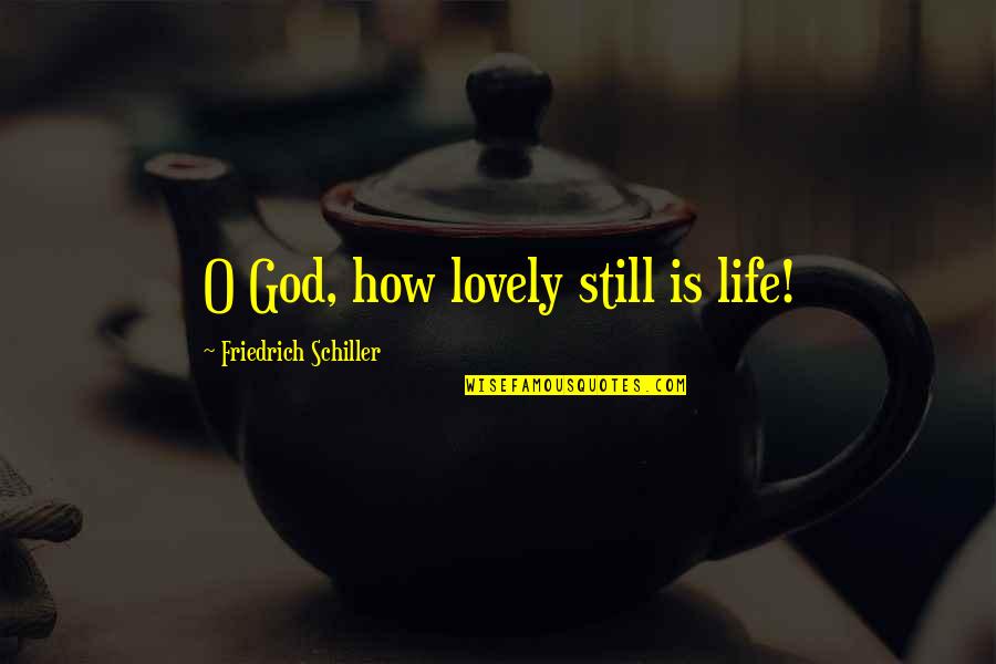 Modern Literature Love Quotes By Friedrich Schiller: O God, how lovely still is life!