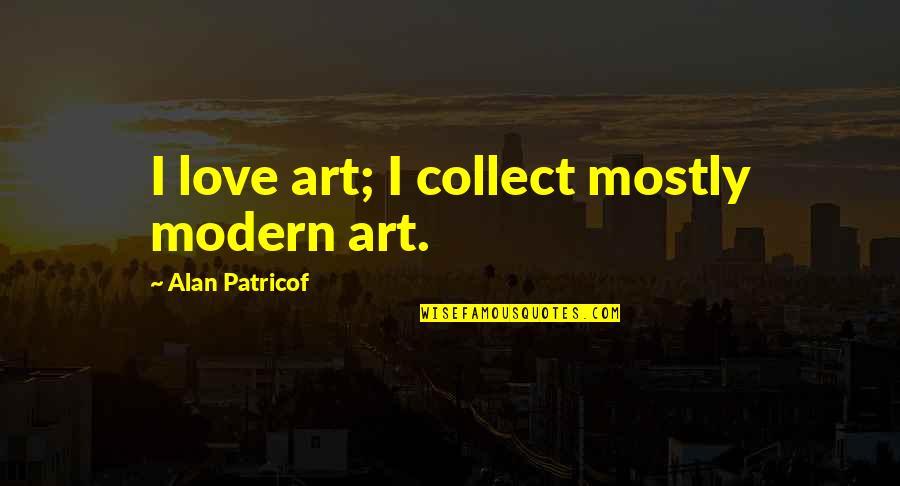 Modern Love Quotes By Alan Patricof: I love art; I collect mostly modern art.