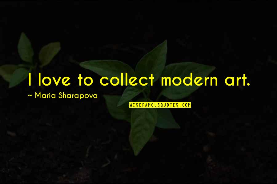 Modern Love Quotes By Maria Sharapova: I love to collect modern art.