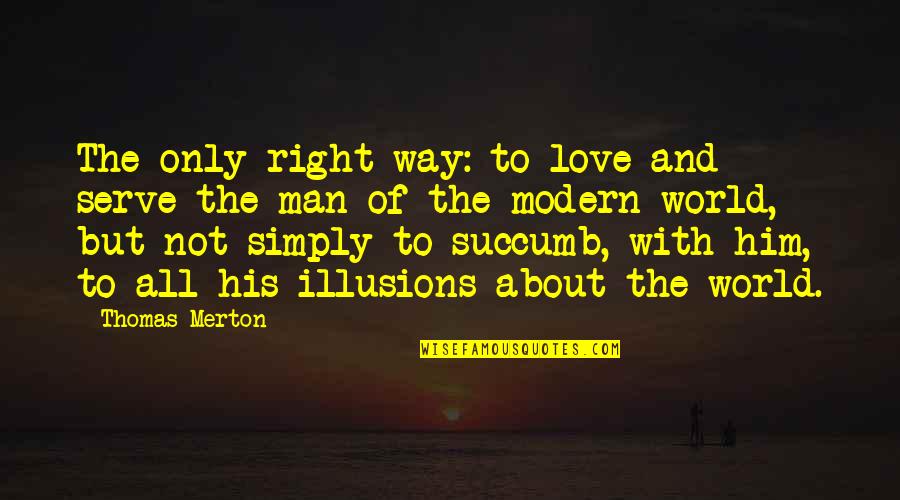 Modern Love Quotes By Thomas Merton: The only right way: to love and serve