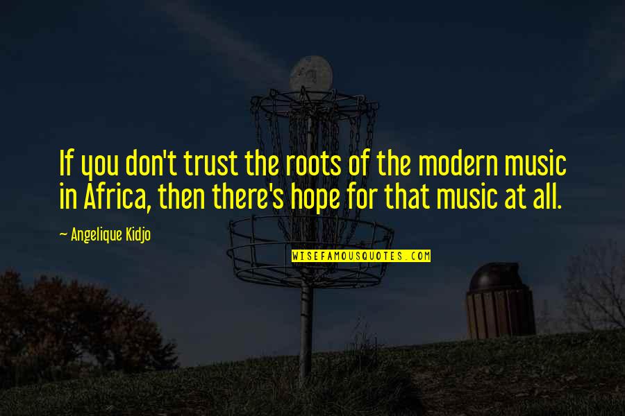 Modern Music Quotes By Angelique Kidjo: If you don't trust the roots of the