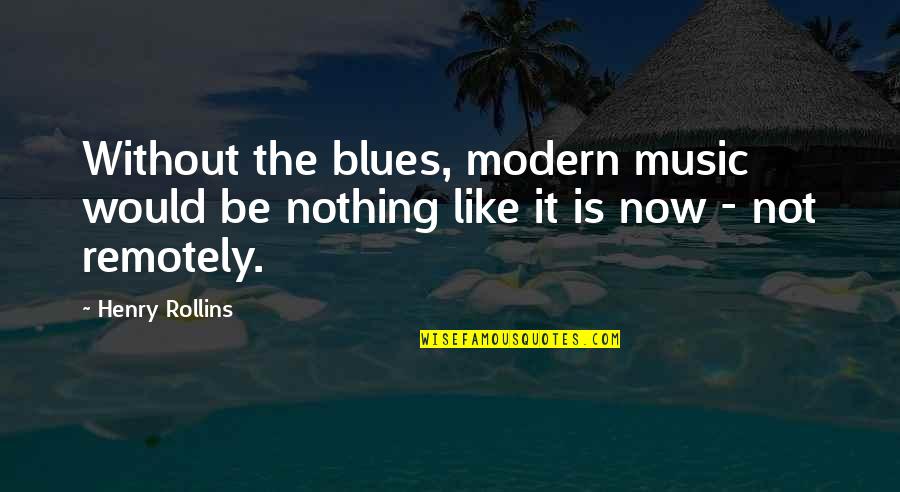 Modern Music Quotes By Henry Rollins: Without the blues, modern music would be nothing