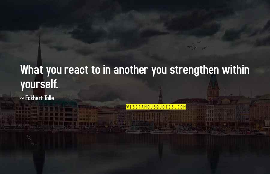 Modern Quotations Quotes By Eckhart Tolle: What you react to in another you strengthen