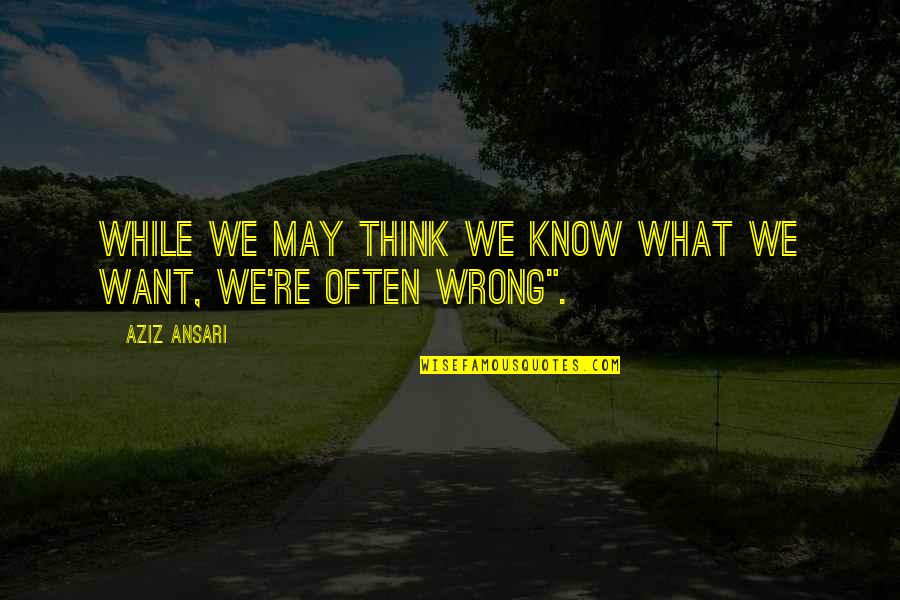 Modern Romance Aziz Ansari Quotes By Aziz Ansari: While we may think we know what we