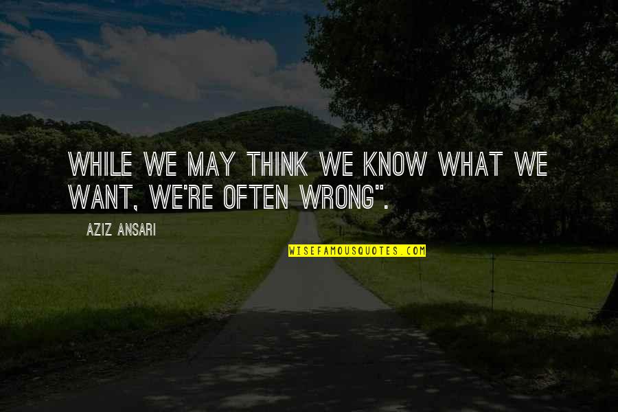 Modern Romance Quotes By Aziz Ansari: While we may think we know what we Modern Romance Quotes By Aziz Ansari: While we may think we know what we