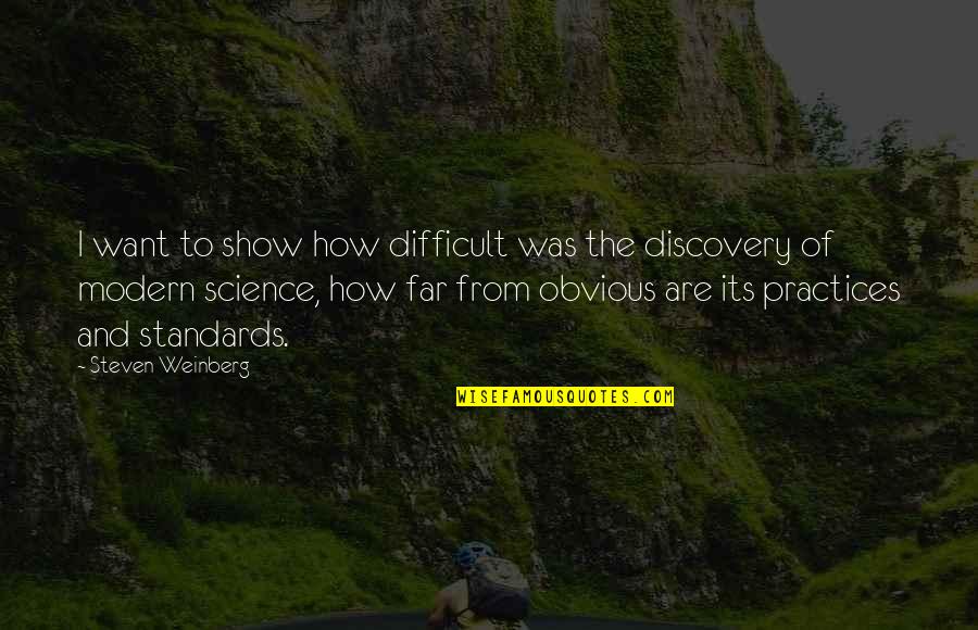 Modern Science Quotes By Steven Weinberg: I want to show how difficult was the