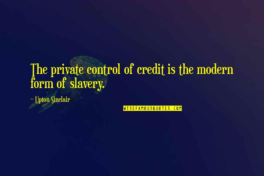 Modern Slavery Quotes By Upton Sinclair: The private control of credit is the modern