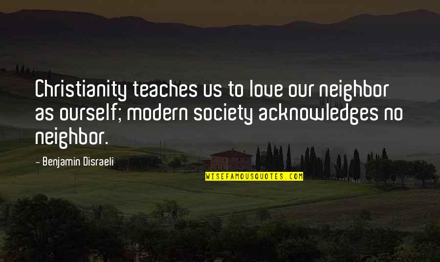 Modern Society Quotes By Benjamin Disraeli: Christianity teaches us to love our neighbor as