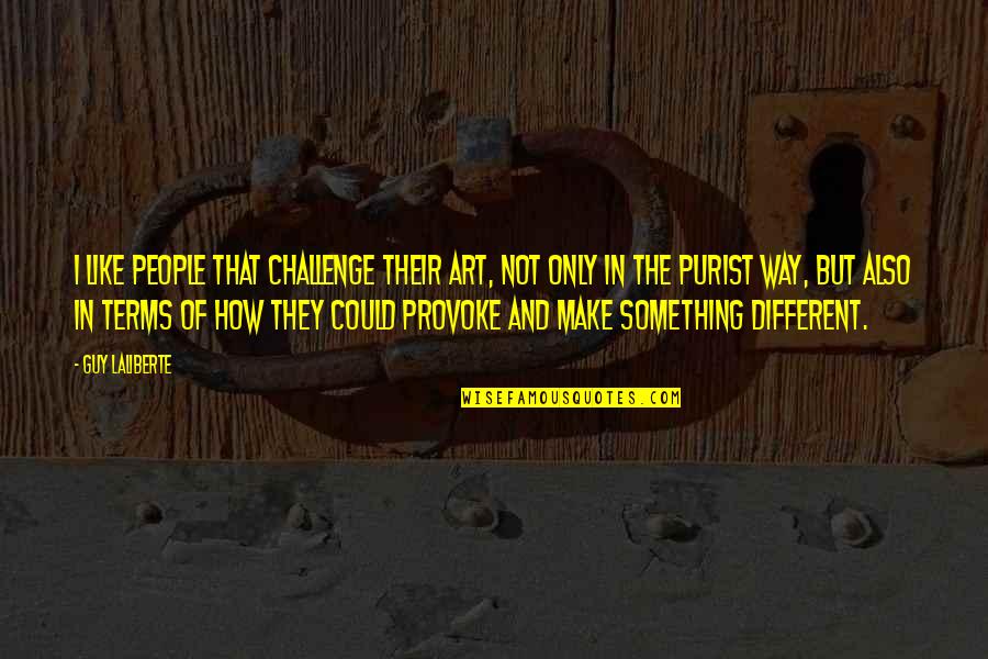 Modern Speech Quotes By Guy Laliberte: I like people that challenge their art, not Modern Speech Quotes By Guy Laliberte: I like people that challenge their art, not