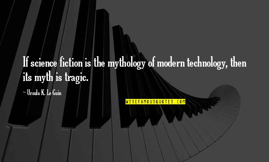 Modern Technology Quotes By Ursula K. Le Guin: If science fiction is the mythology of modern