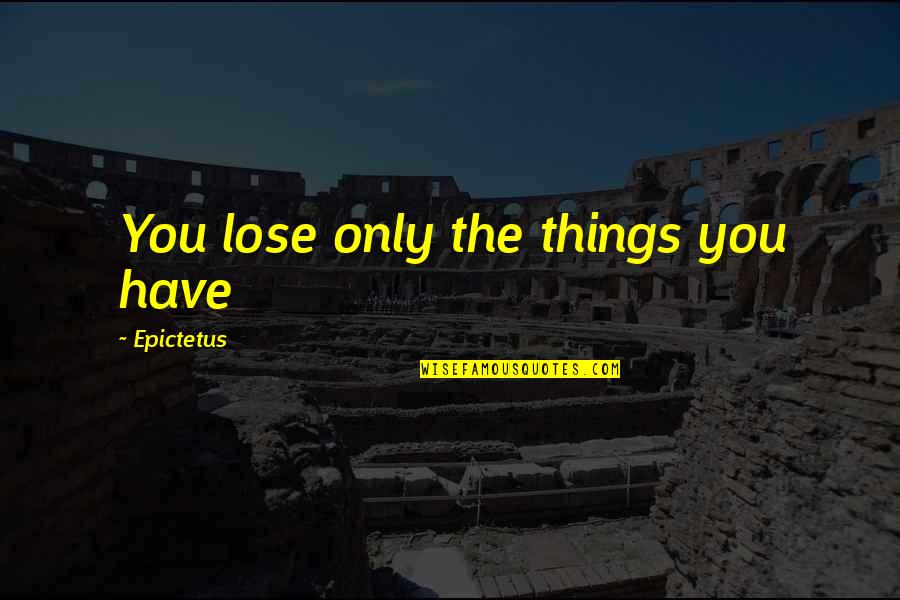 Modern Things Quotes By Epictetus: You lose only the things you have