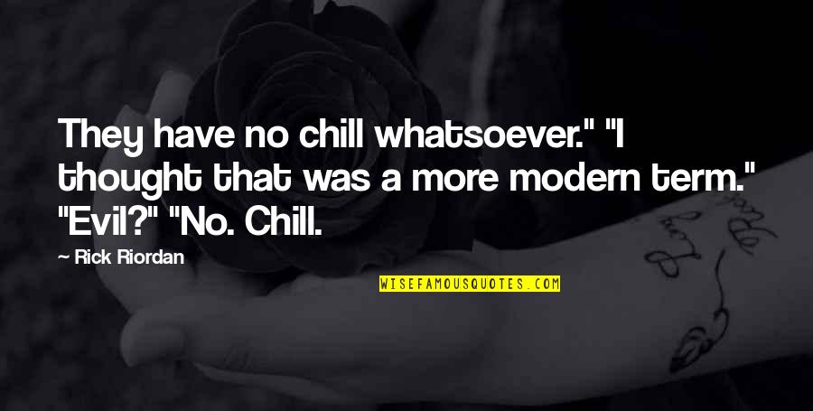 Modern Thought Quotes By Rick Riordan: They have no chill whatsoever." "I thought that Modern Thought Quotes By Rick Riordan: They have no chill whatsoever." "I thought that