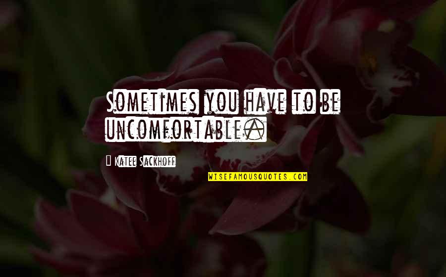 Modern Transcendentalist Quotes By Katee Sackhoff: Sometimes you have to be uncomfortable.