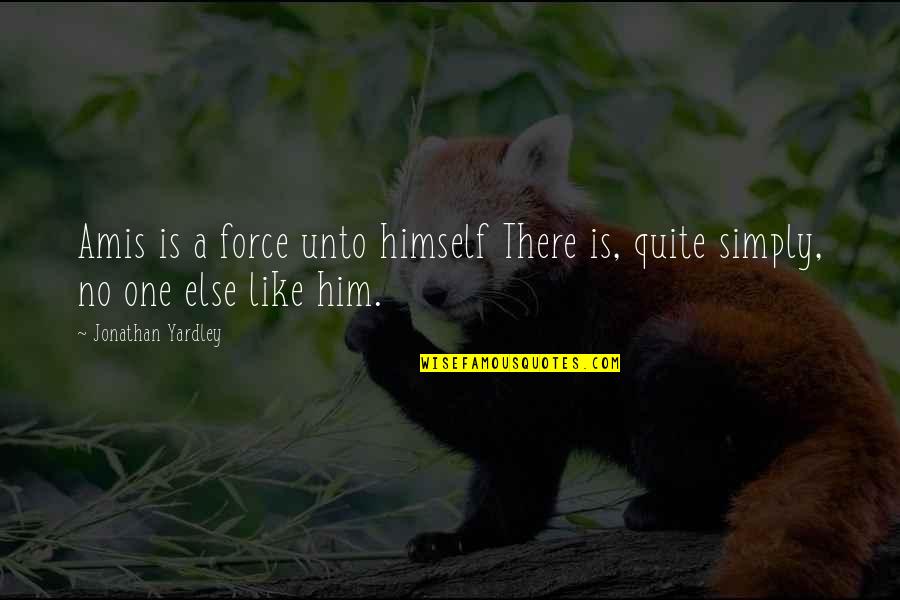 Modern Virtue Ethics Quotes By Jonathan Yardley: Amis is a force unto himself There is, Modern Virtue Ethics Quotes By Jonathan Yardley: Amis is a force unto himself There is,