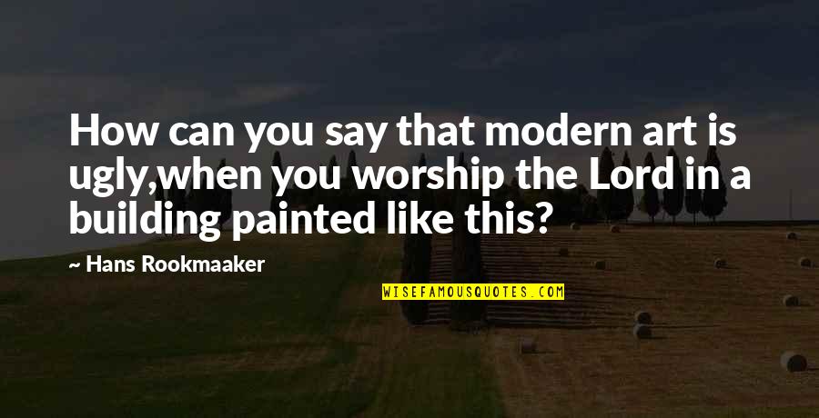 Modern Worship Quotes By Hans Rookmaaker: How can you say that modern art is