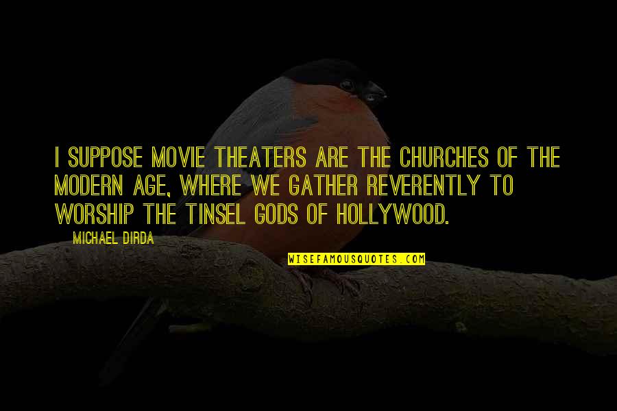 Modern Worship Quotes By Michael Dirda: I suppose movie theaters are the churches of Modern Worship Quotes By Michael Dirda: I suppose movie theaters are the churches of