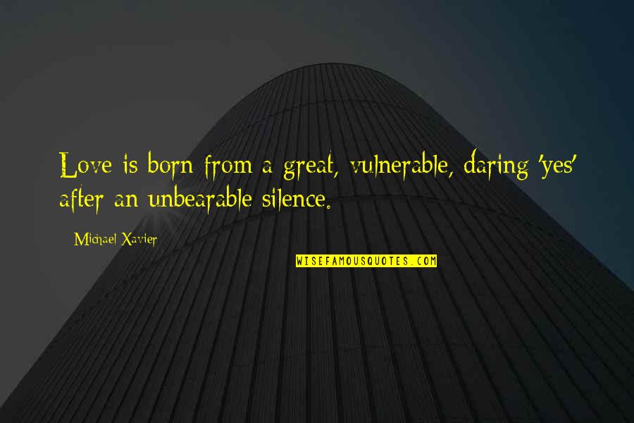 Moderna Quotes By Michael Xavier: Love is born from a great, vulnerable, daring